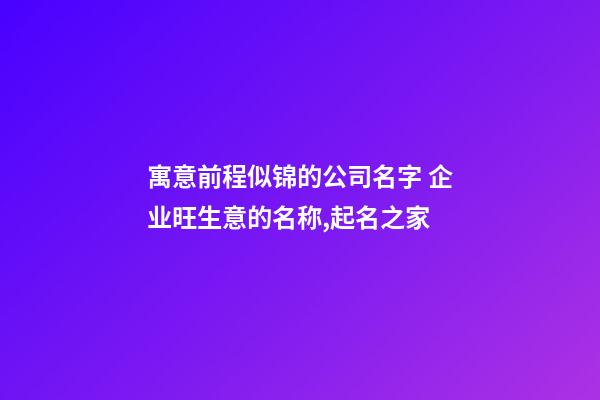 寓意前程似锦的公司名字 企业旺生意的名称,起名之家-第1张-公司起名-玄机派